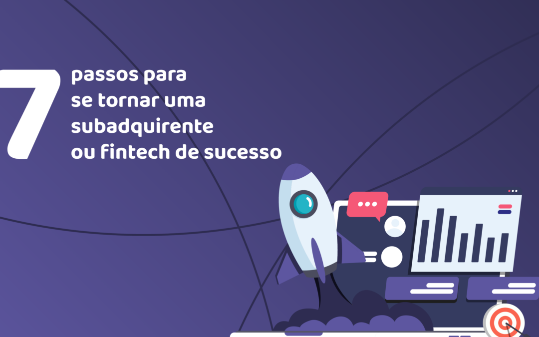 7 passos de como se tornar uma subadquirente ou fintech de sucesso